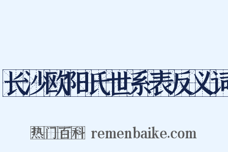 长沙欧阳氏世系表反义词是什么意思的图片